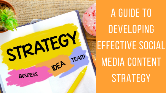 A Guide to Developing Effective Social Media Content Strategy - The ...